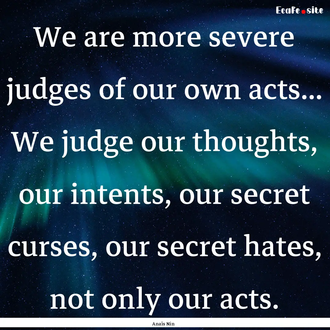 We are more severe judges of our own acts....... : Quote by Anaïs Nin