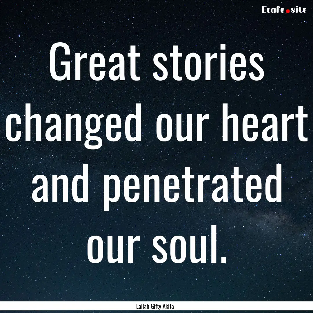 Great stories changed our heart and penetrated.... : Quote by Lailah Gifty Akita