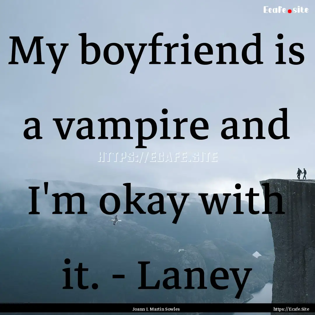 My boyfriend is a vampire and I'm okay with.... : Quote by Joann I. Martin Sowles