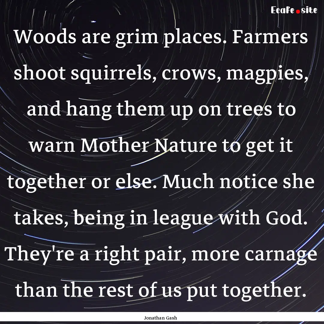 Woods are grim places. Farmers shoot squirrels,.... : Quote by Jonathan Gash