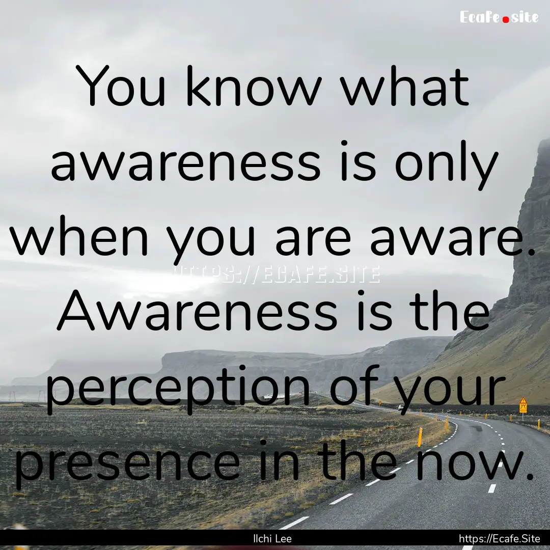 You know what awareness is only when you.... : Quote by Ilchi Lee