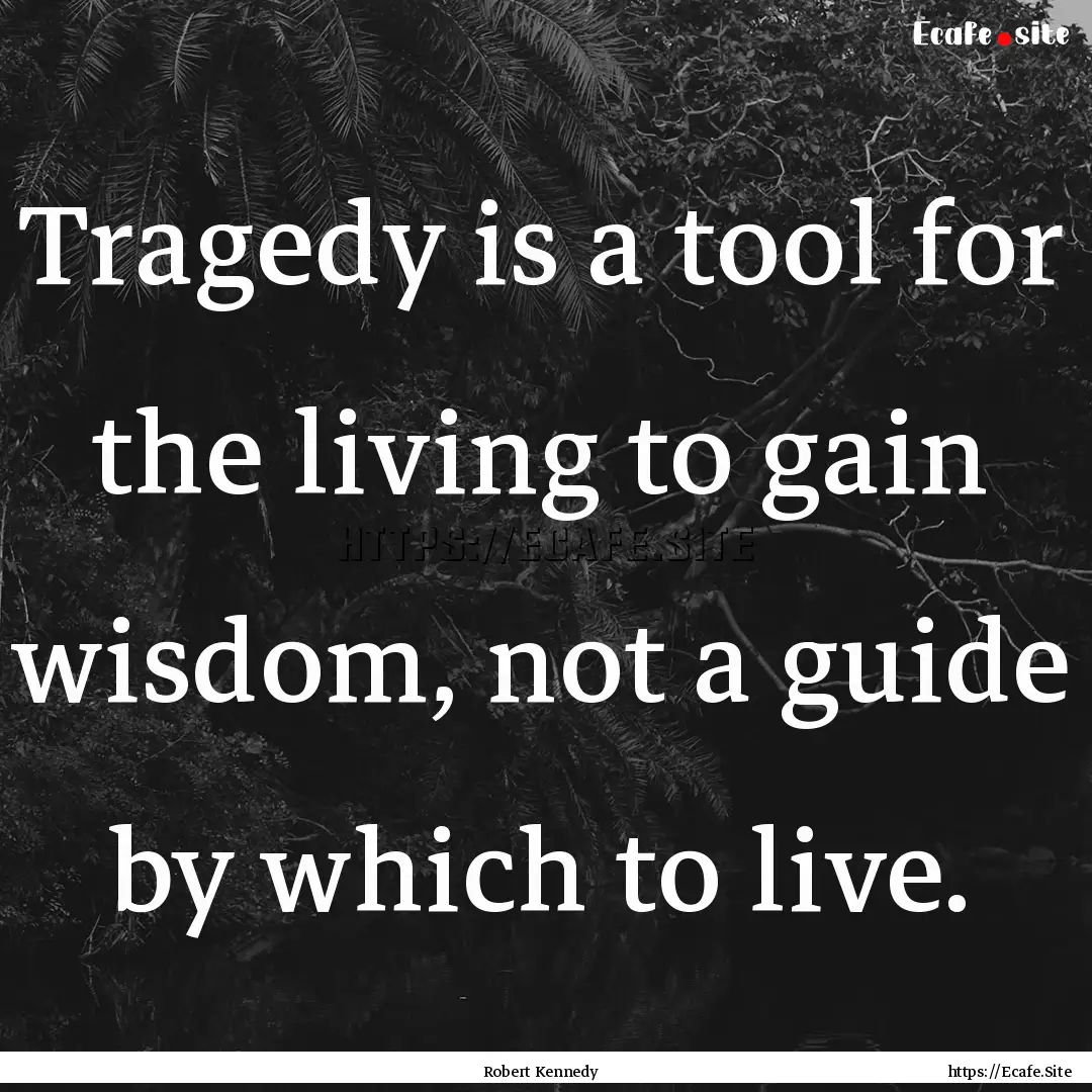 Tragedy is a tool for the living to gain.... : Quote by Robert Kennedy