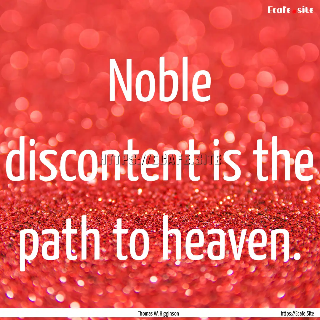 Noble discontent is the path to heaven. : Quote by Thomas W. Higginson