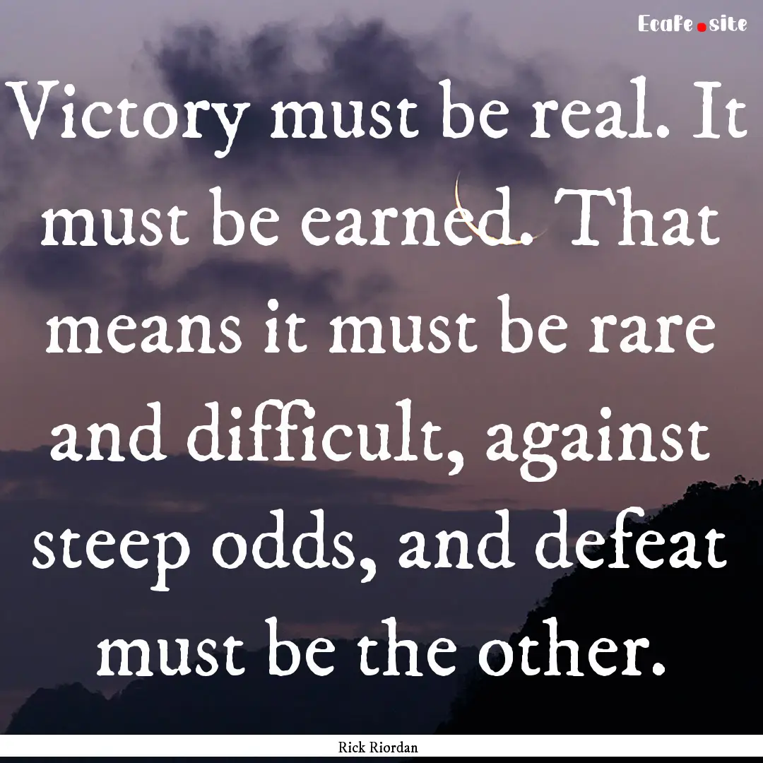 Victory must be real. It must be earned..... : Quote by Rick Riordan