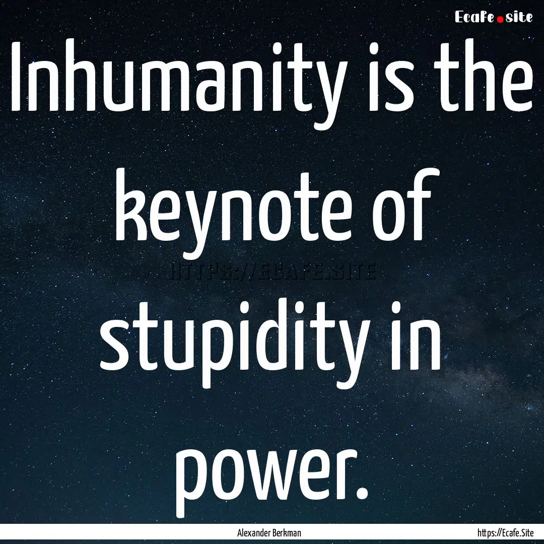 Inhumanity is the keynote of stupidity in.... : Quote by Alexander Berkman