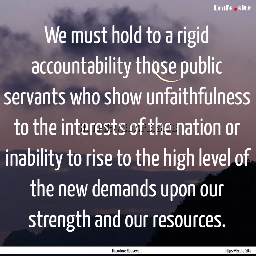 We must hold to a rigid accountability those.... : Quote by Theodore Roosevelt