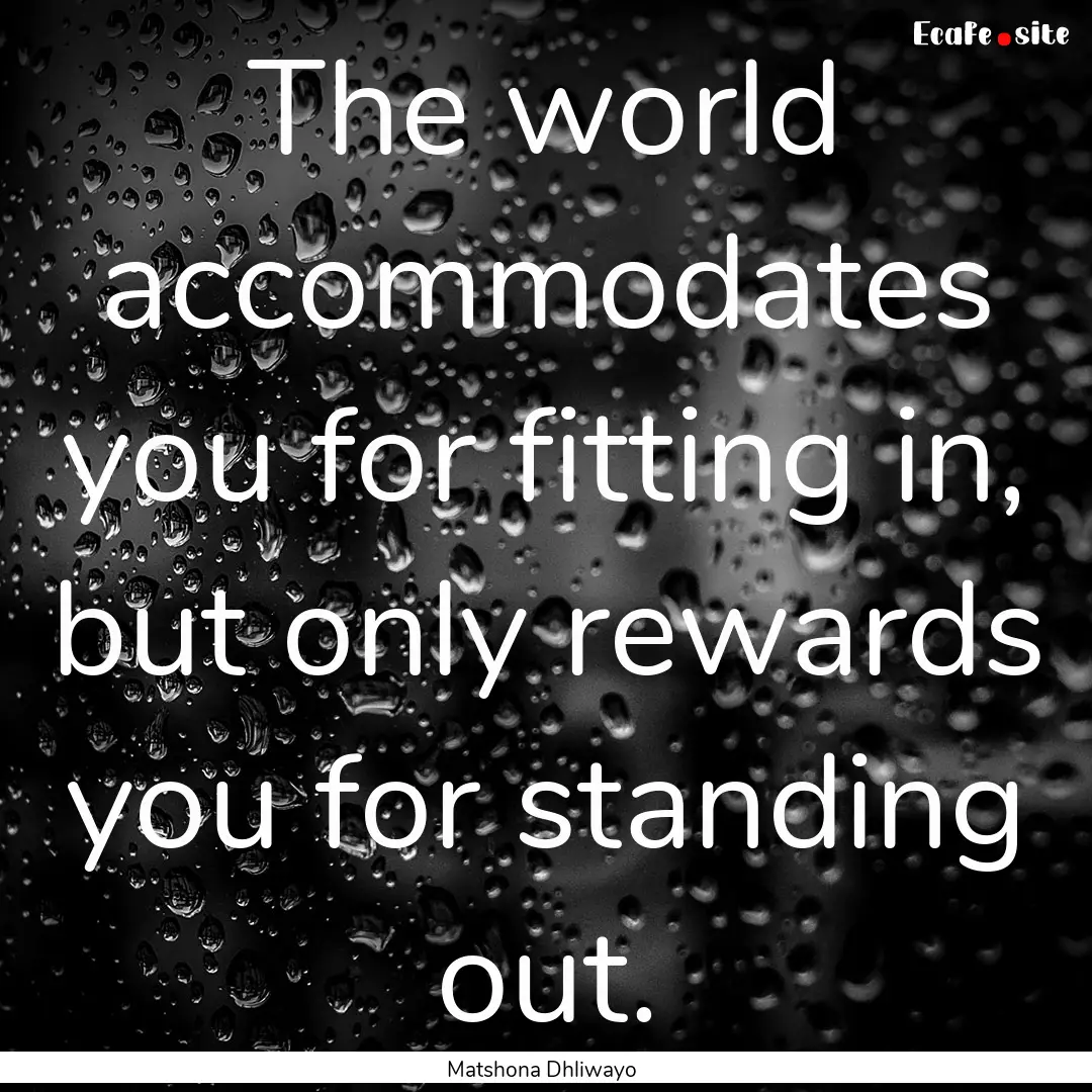 The world accommodates you for fitting in,.... : Quote by Matshona Dhliwayo