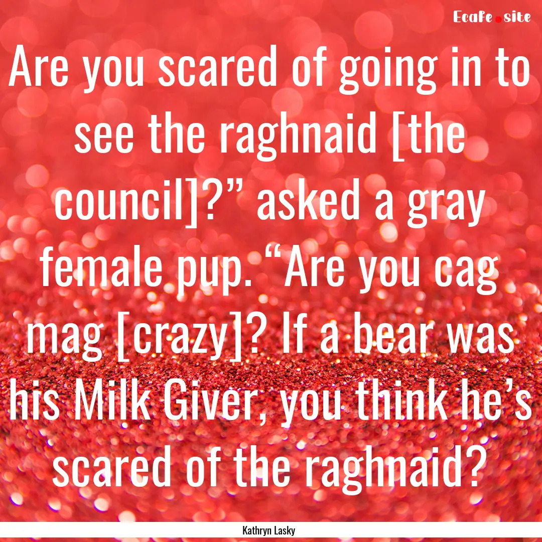 Are you scared of going in to see the raghnaid.... : Quote by Kathryn Lasky