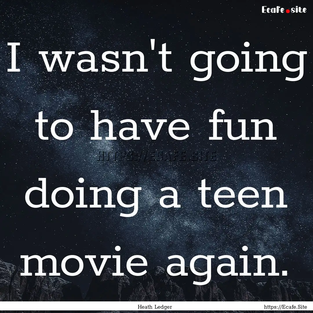 I wasn't going to have fun doing a teen movie.... : Quote by Heath Ledger