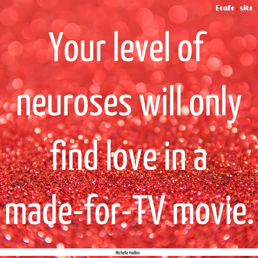 Your level of neuroses will only find love.... : Quote by Michelle Hodkin