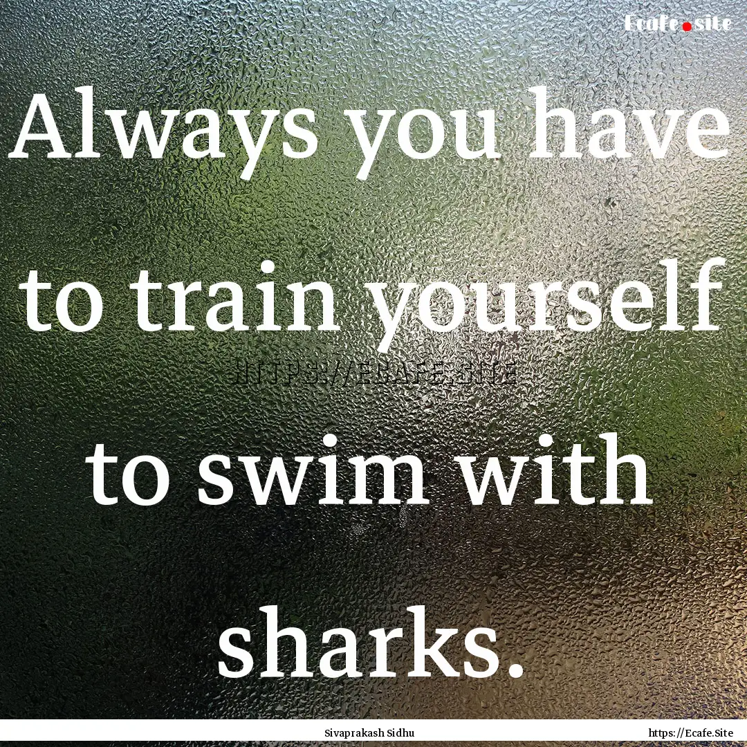 Always you have to train yourself to swim.... : Quote by Sivaprakash Sidhu