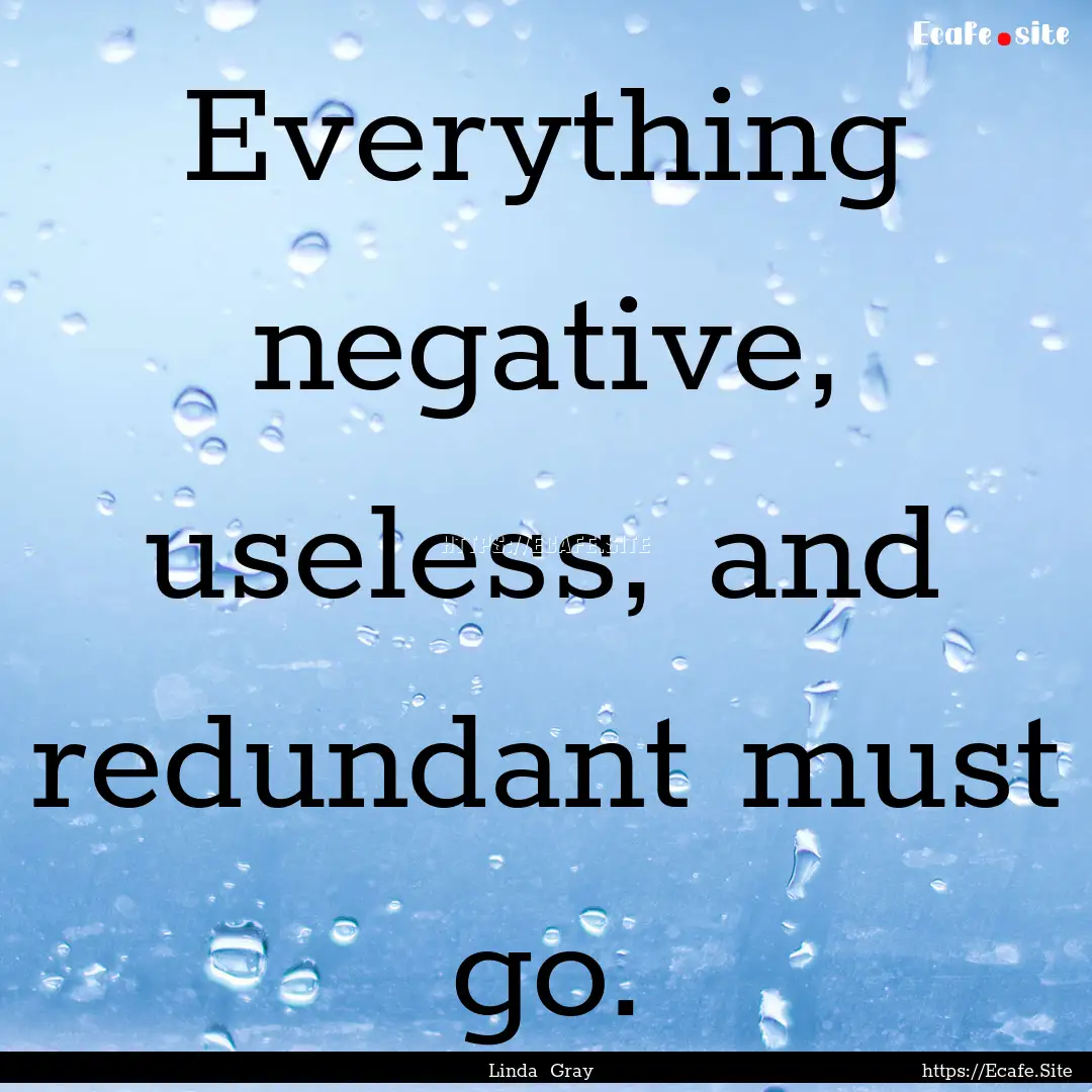 Everything negative, useless, and redundant.... : Quote by Linda Gray