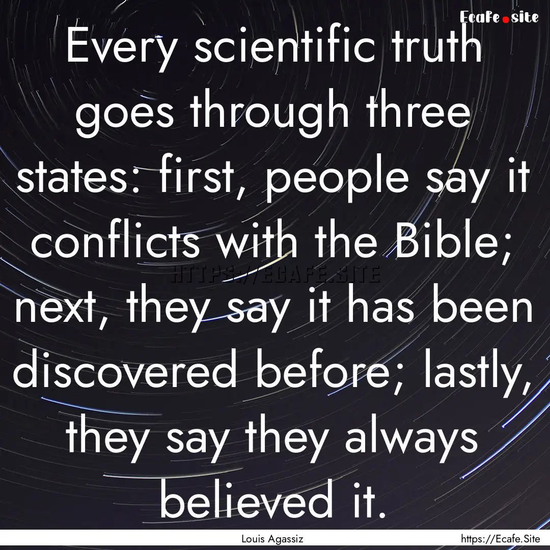 Every scientific truth goes through three.... : Quote by Louis Agassiz