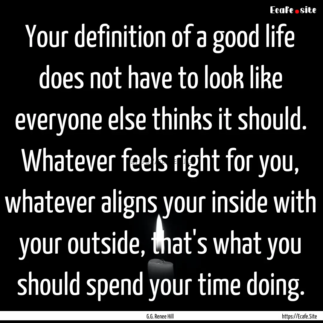 Your definition of a good life does not have.... : Quote by G.G. Renee Hill