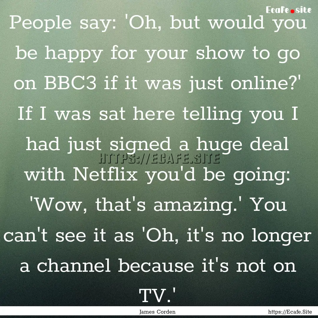 People say: 'Oh, but would you be happy for.... : Quote by James Corden