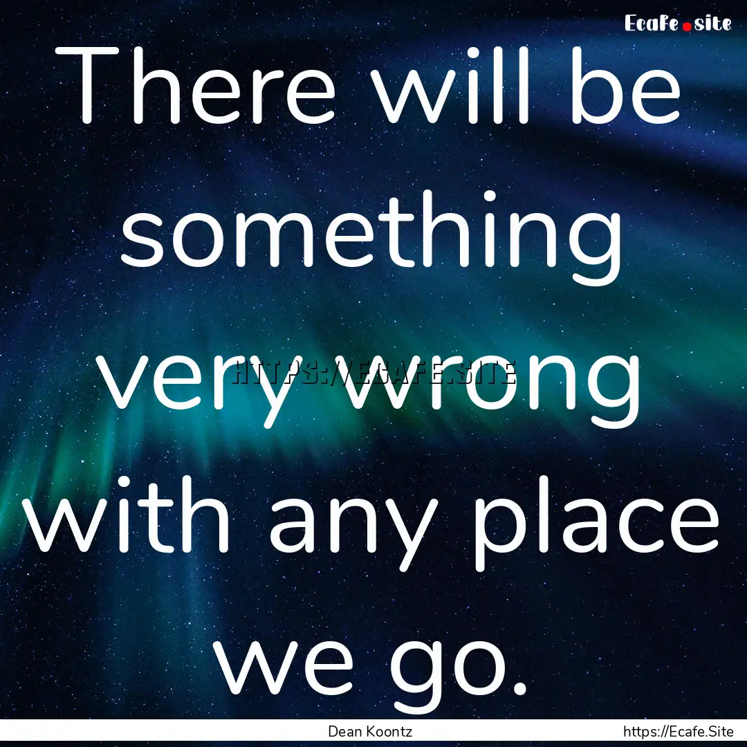 There will be something very wrong with any.... : Quote by Dean Koontz