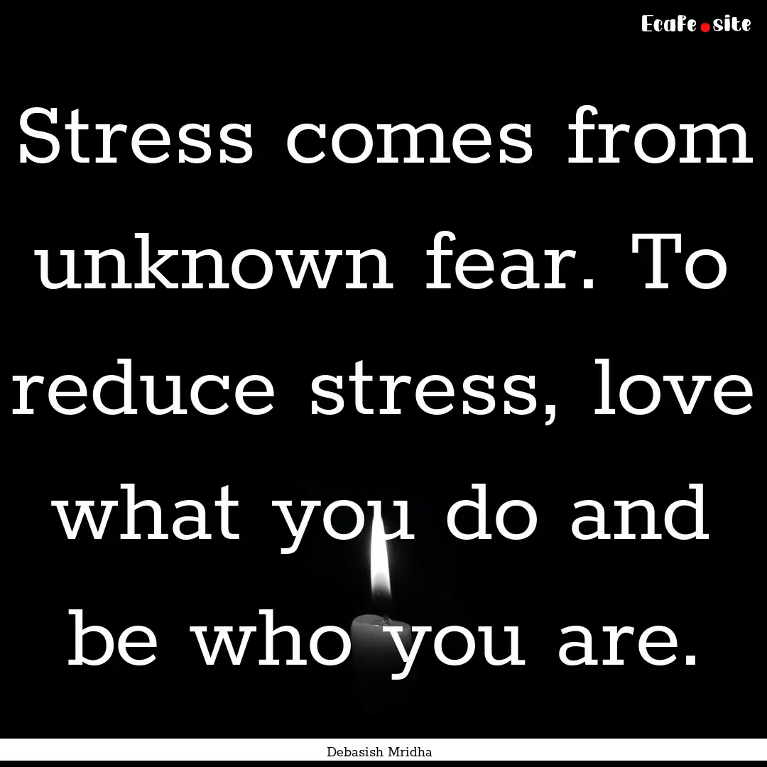 Stress comes from unknown fear. To reduce.... : Quote by Debasish Mridha