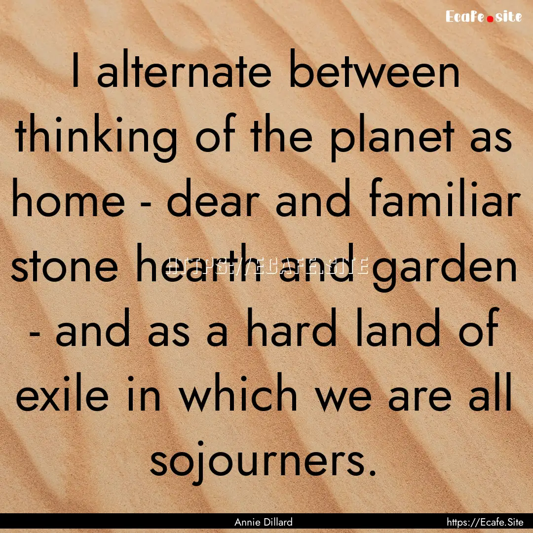 I alternate between thinking of the planet.... : Quote by Annie Dillard