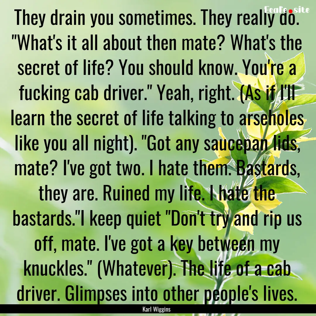 They drain you sometimes. They really do..... : Quote by Karl Wiggins