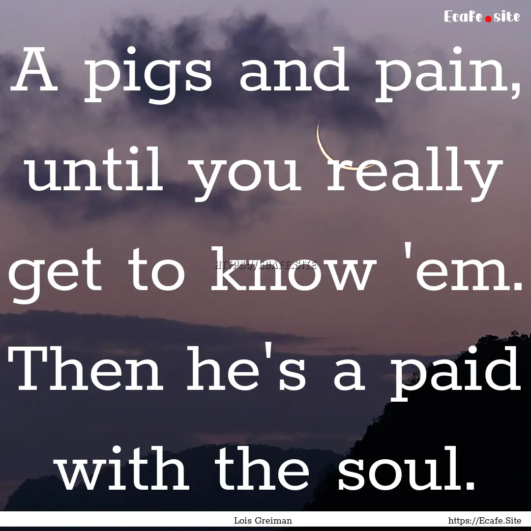 A pigs and pain, until you really get to.... : Quote by Lois Greiman