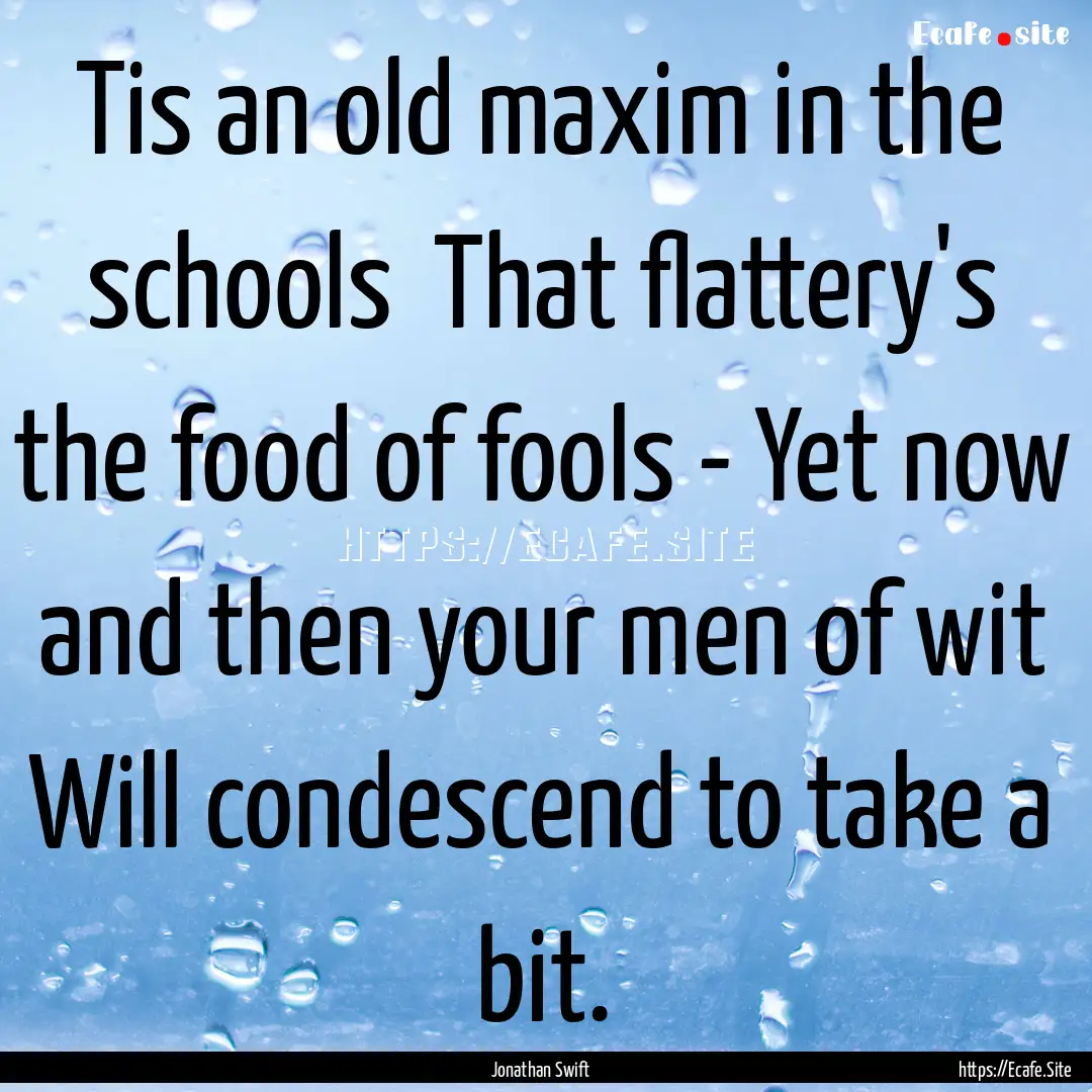 Tis an old maxim in the schools That flattery's.... : Quote by Jonathan Swift