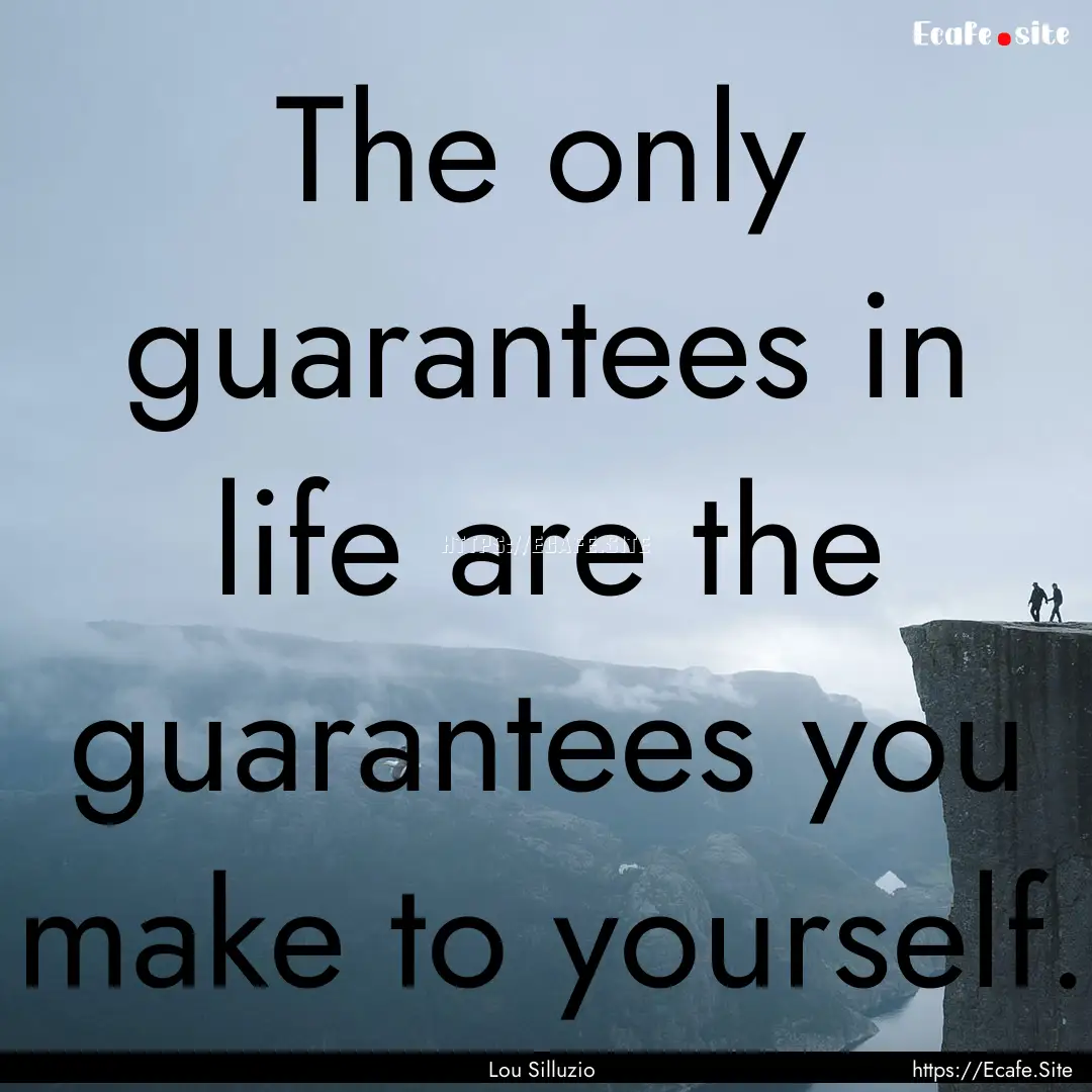 The only guarantees in life are the guarantees.... : Quote by Lou Silluzio