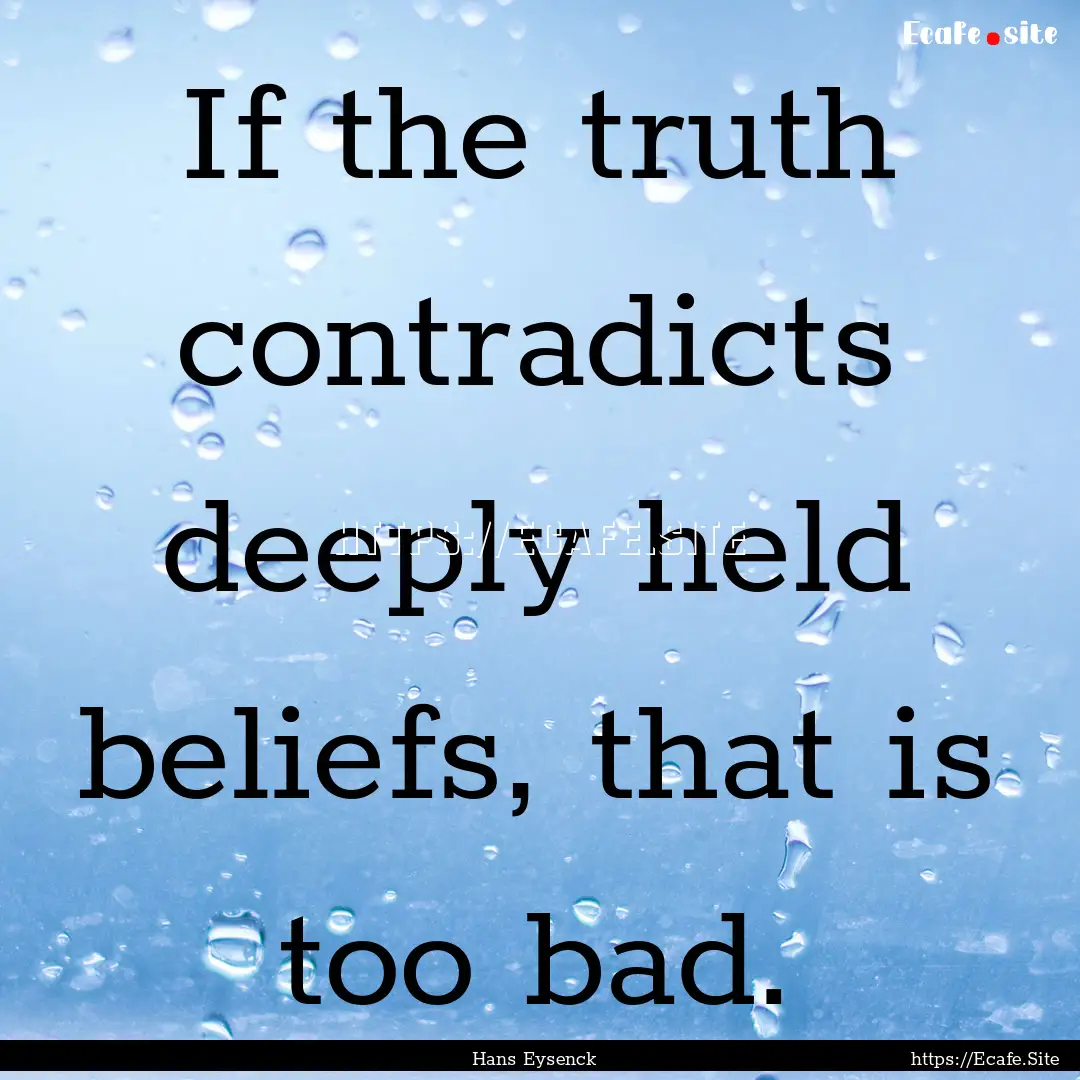 If the truth contradicts deeply held beliefs,.... : Quote by Hans Eysenck