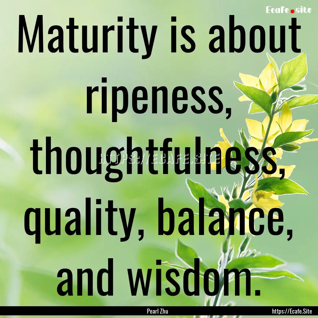 Maturity is about ripeness, thoughtfulness,.... : Quote by Pearl Zhu