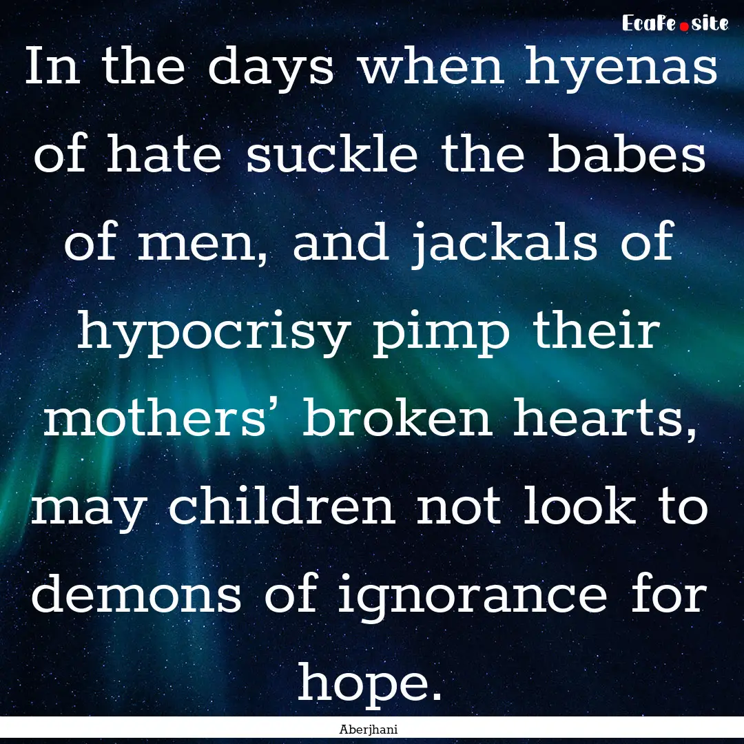 In the days when hyenas of hate suckle the.... : Quote by Aberjhani