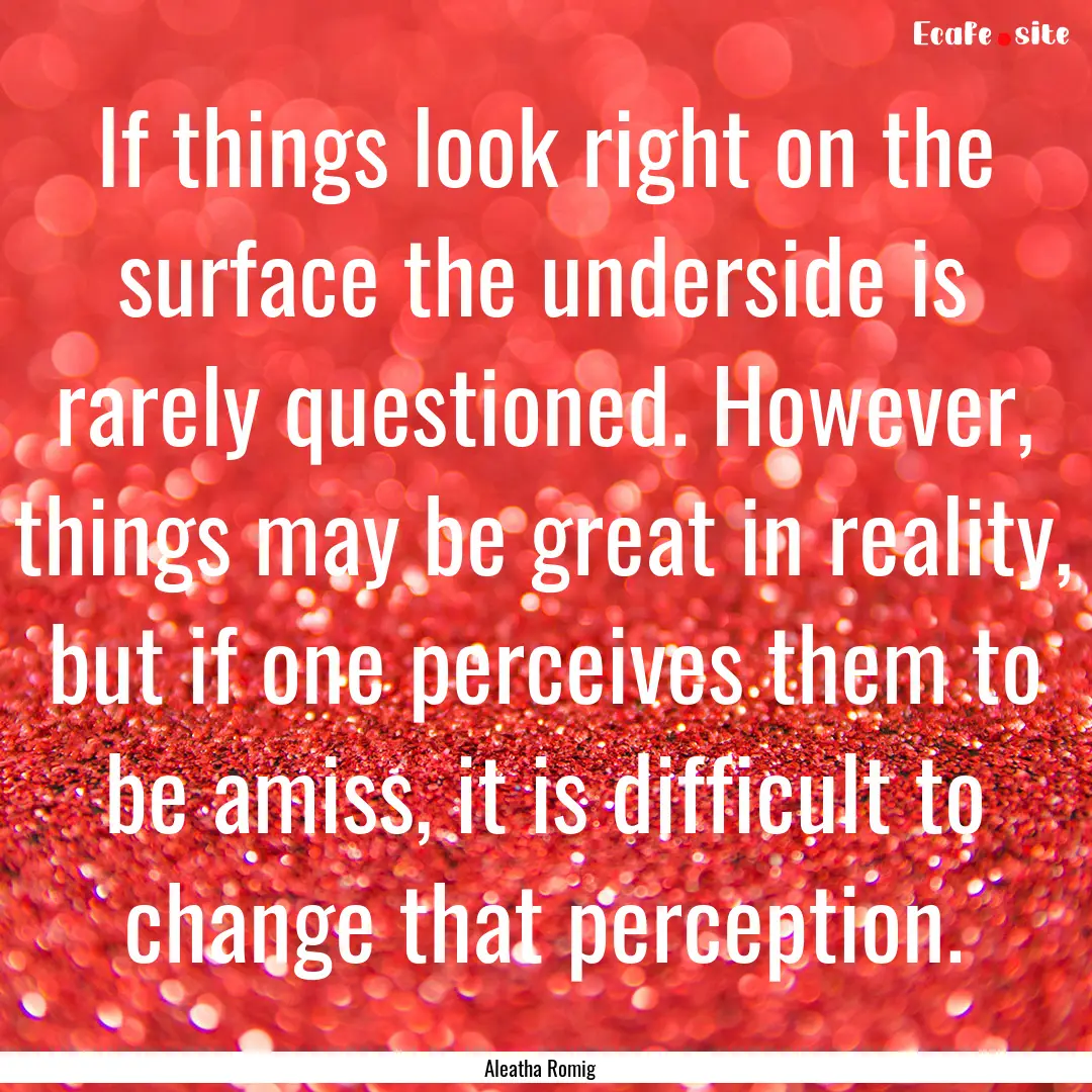 If things look right on the surface the underside.... : Quote by Aleatha Romig