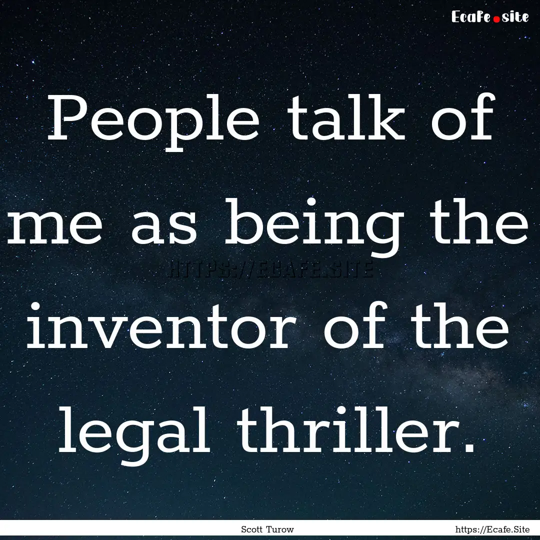 People talk of me as being the inventor of.... : Quote by Scott Turow