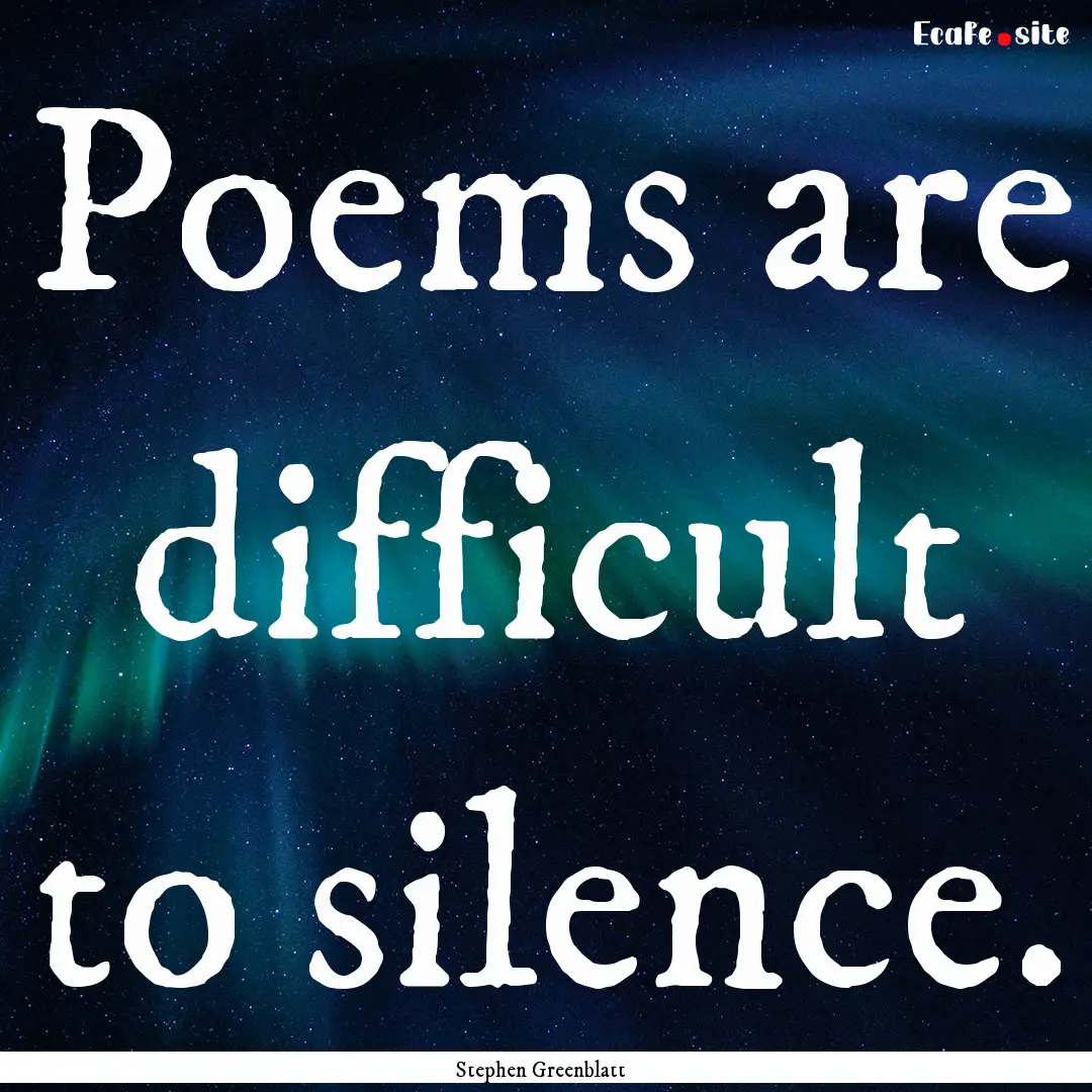 Poems are difficult to silence. : Quote by Stephen Greenblatt