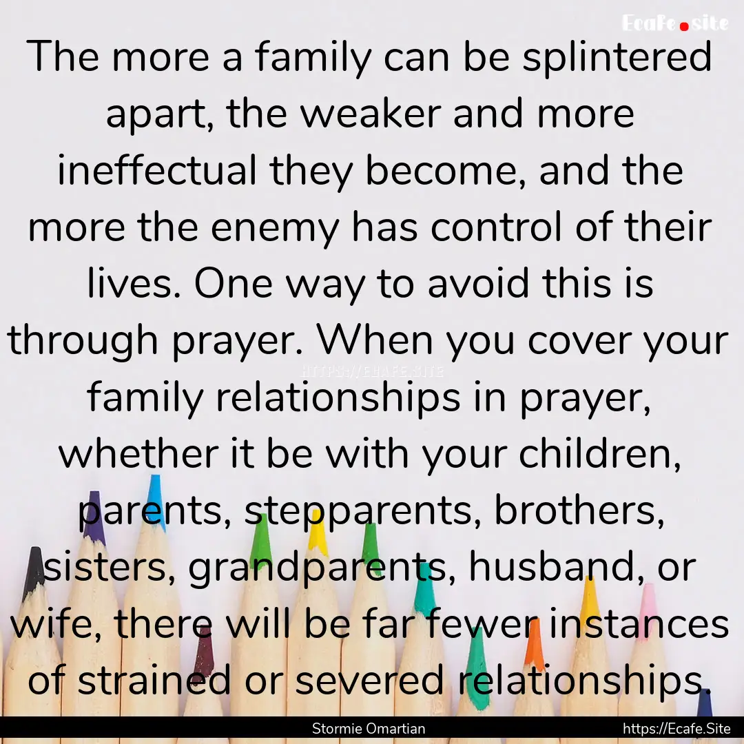 The more a family can be splintered apart,.... : Quote by Stormie Omartian