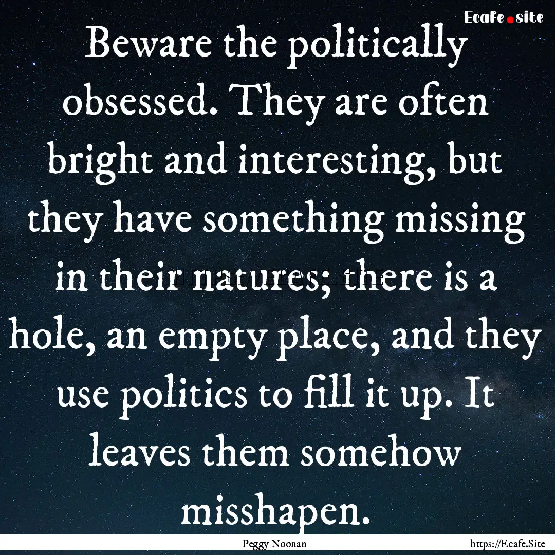 Beware the politically obsessed. They are.... : Quote by Peggy Noonan