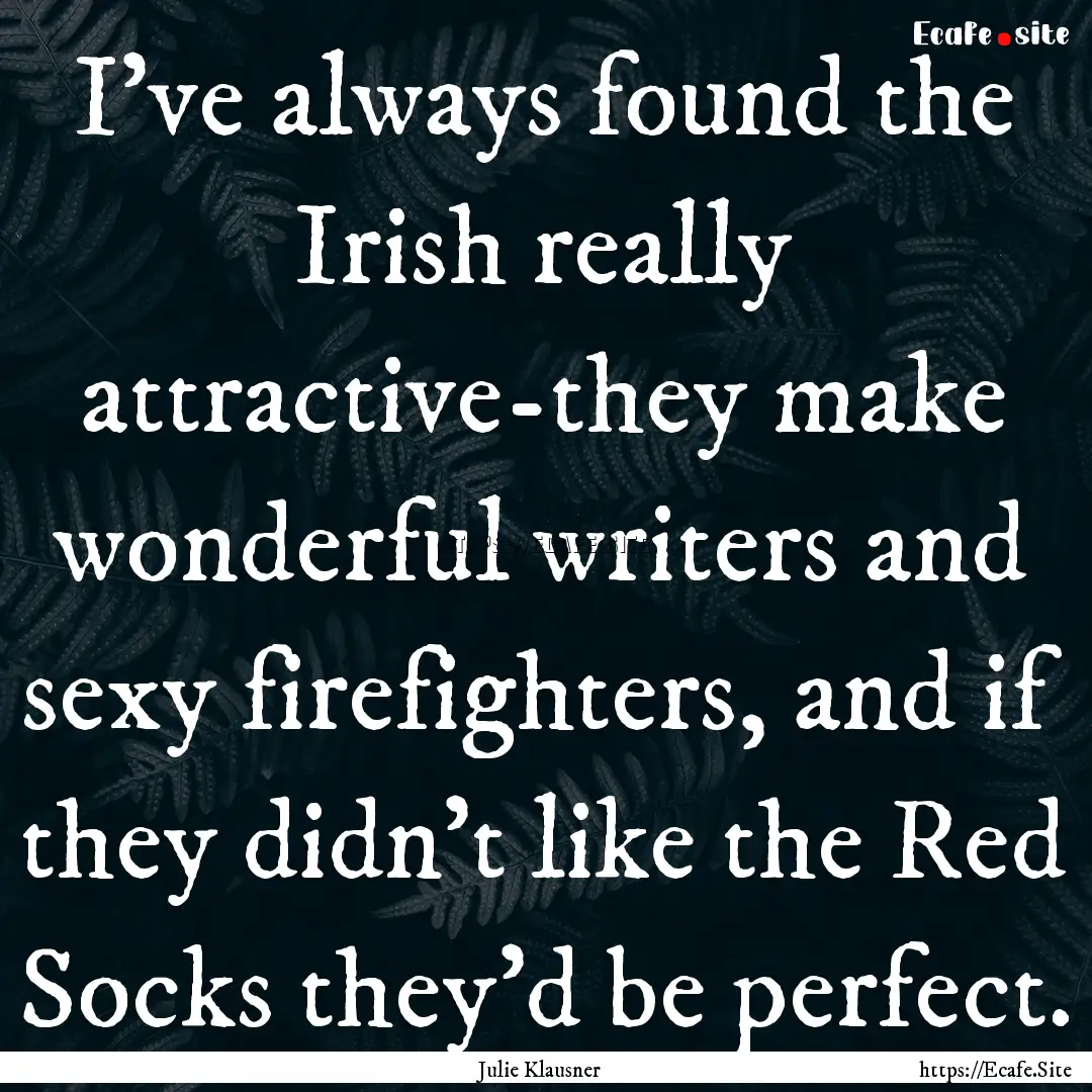 I've always found the Irish really attractive-they.... : Quote by Julie Klausner