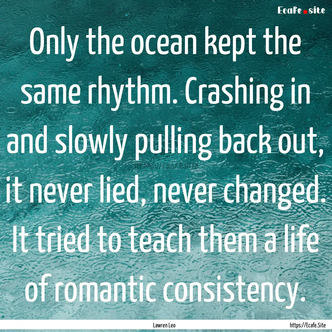 Only the ocean kept the same rhythm. Crashing.... : Quote by Lawren Leo