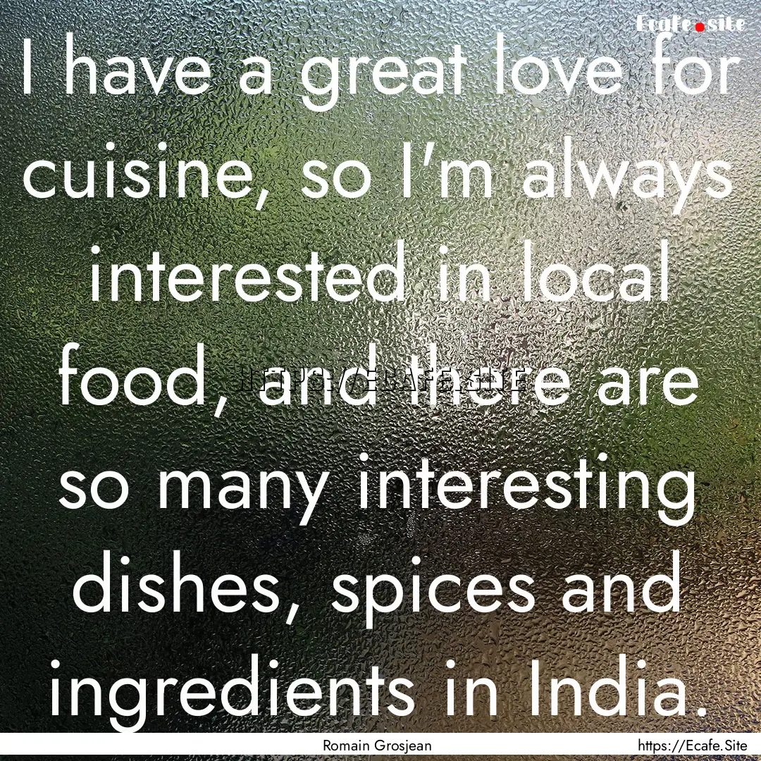 I have a great love for cuisine, so I'm always.... : Quote by Romain Grosjean