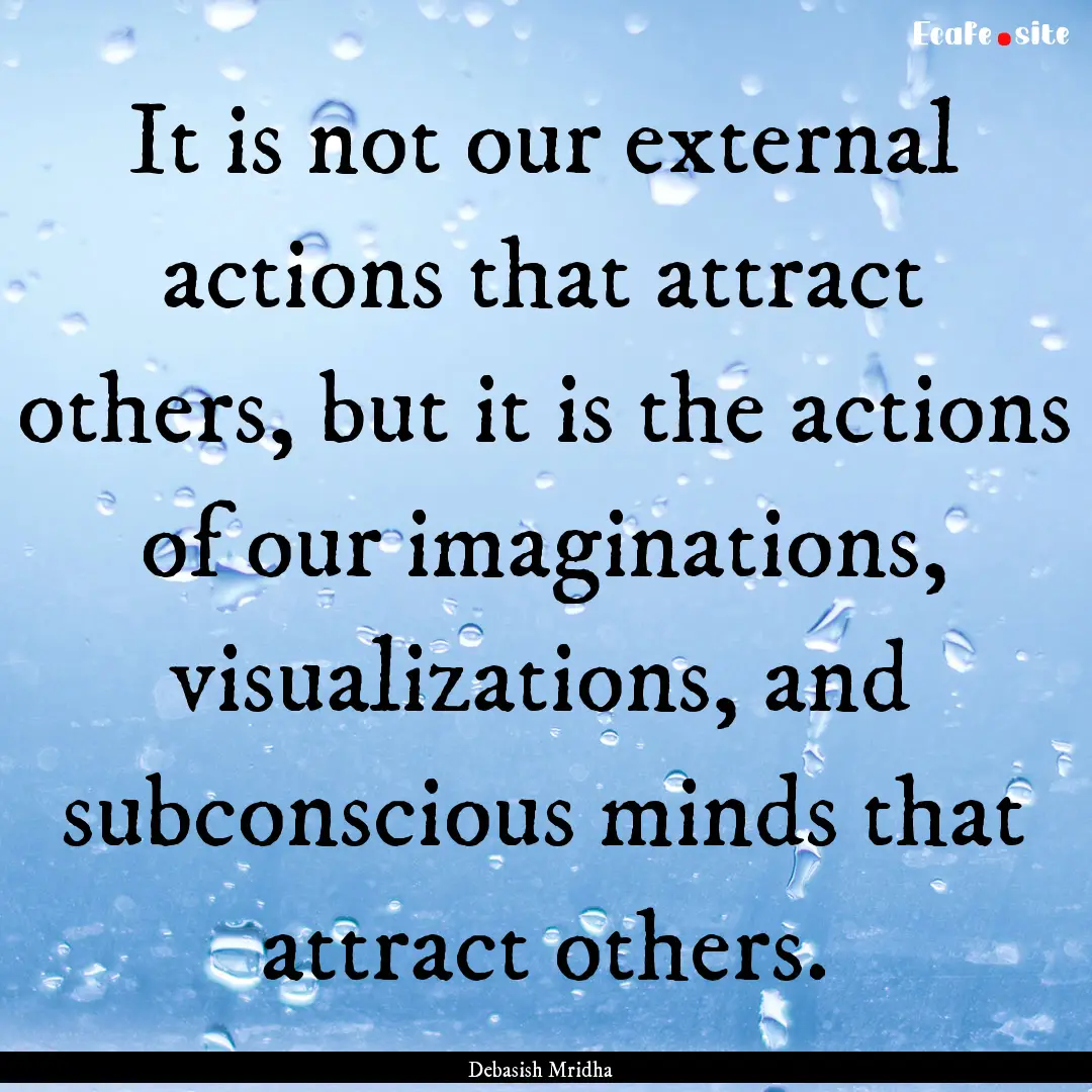 It is not our external actions that attract.... : Quote by Debasish Mridha