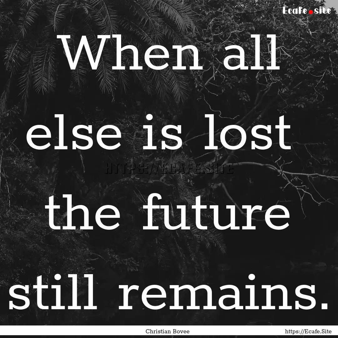 When all else is lost the future still remains..... : Quote by Christian Bovee