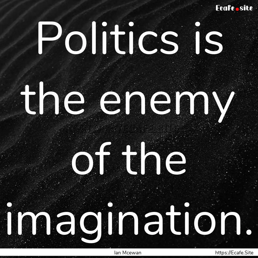 Politics is the enemy of the imagination..... : Quote by Ian Mcewan