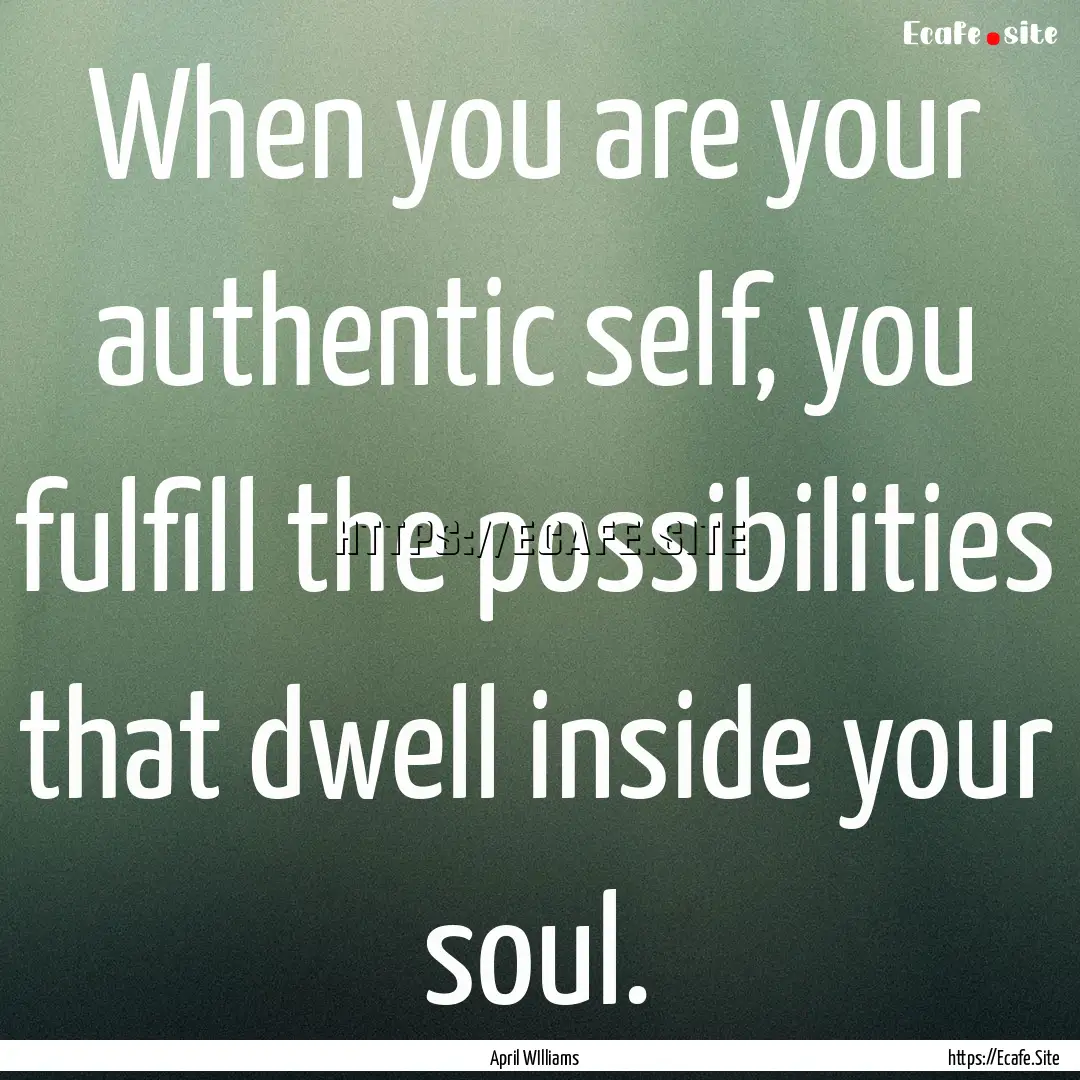 When you are your authentic self, you fulfill.... : Quote by April WIlliams