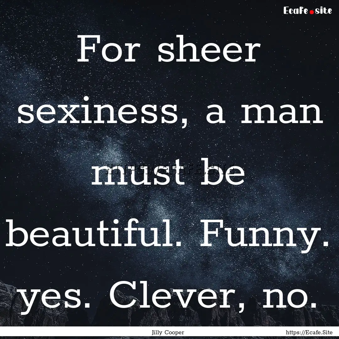 For sheer sexiness, a man must be beautiful..... : Quote by Jilly Cooper