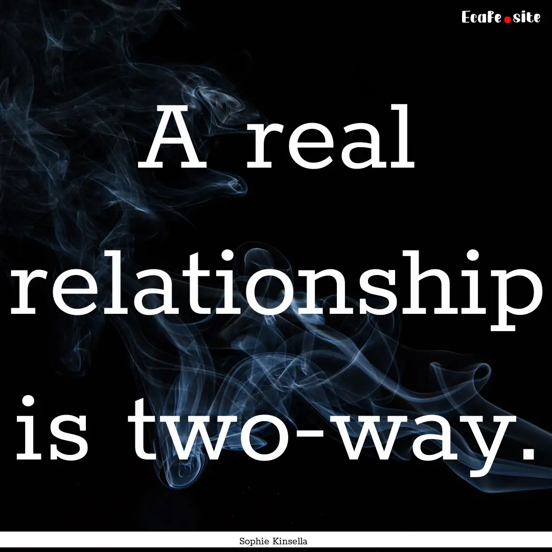 A real relationship is two-way. : Quote by Sophie Kinsella