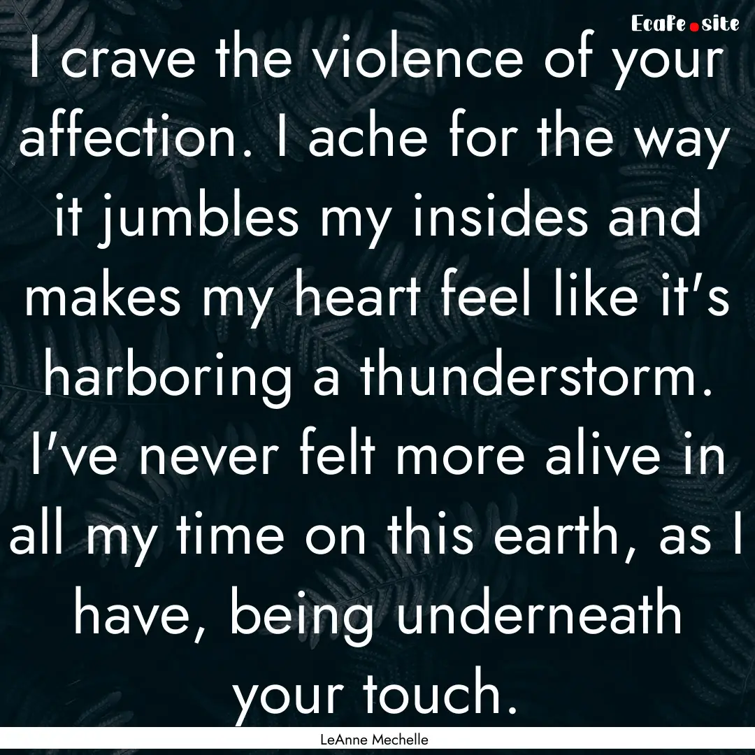 I crave the violence of your affection. I.... : Quote by LeAnne Mechelle