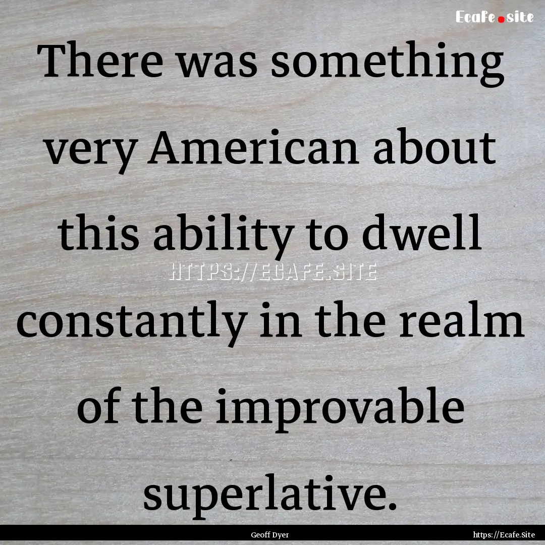 There was something very American about this.... : Quote by Geoff Dyer