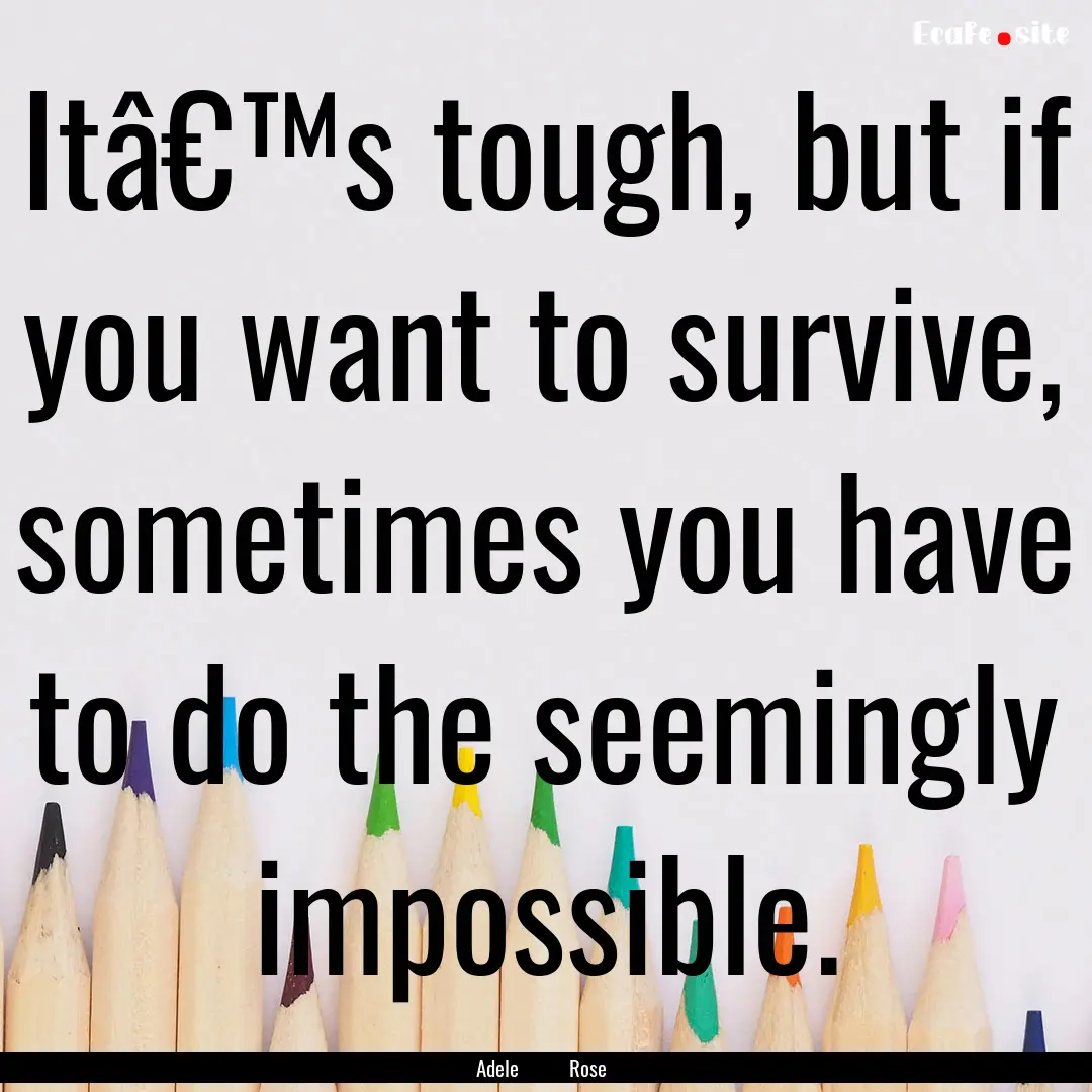 Itâ€™s tough, but if you want to survive,.... : Quote by Adele Rose