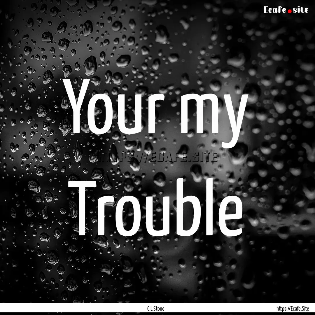 Your my Trouble : Quote by C.L.Stone