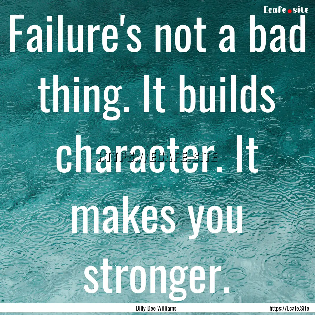 Failure's not a bad thing. It builds character..... : Quote by Billy Dee Williams