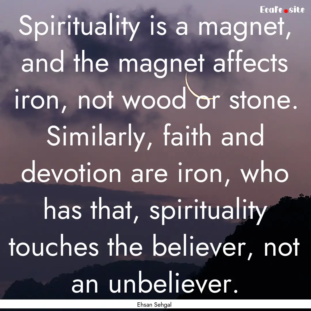 Spirituality is a magnet, and the magnet.... : Quote by Ehsan Sehgal