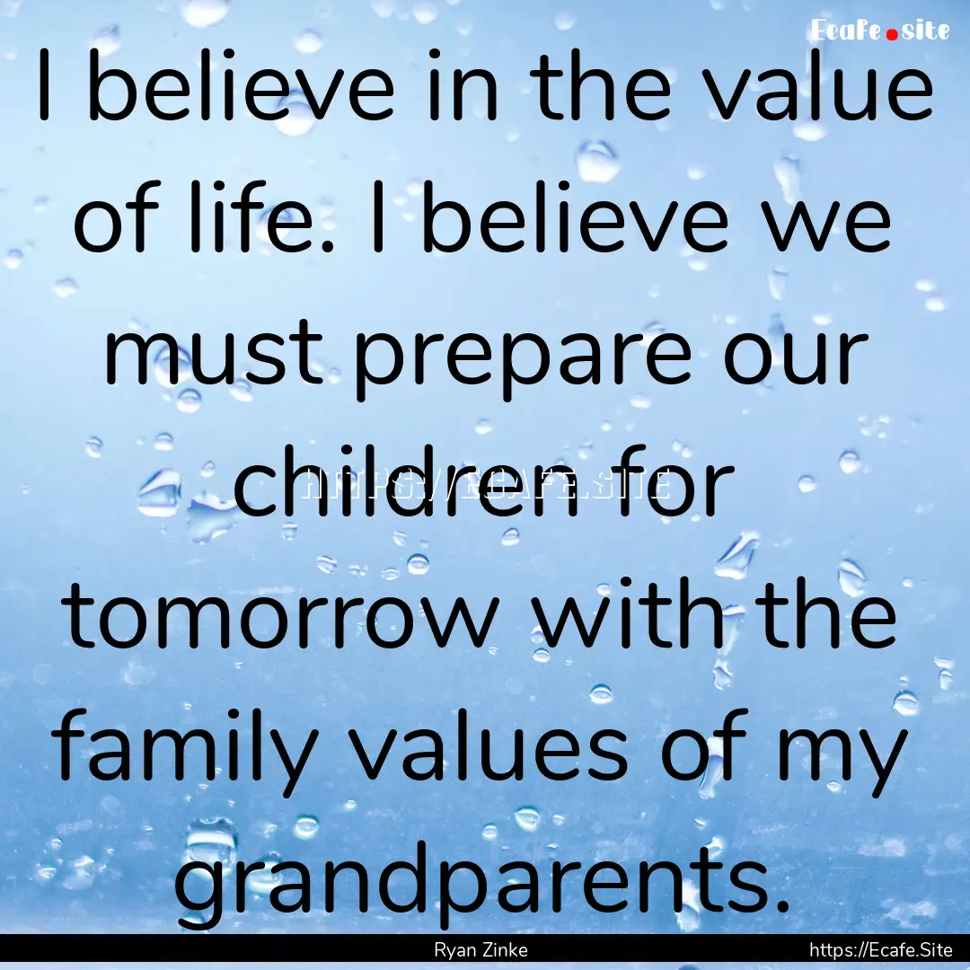 I believe in the value of life. I believe.... : Quote by Ryan Zinke